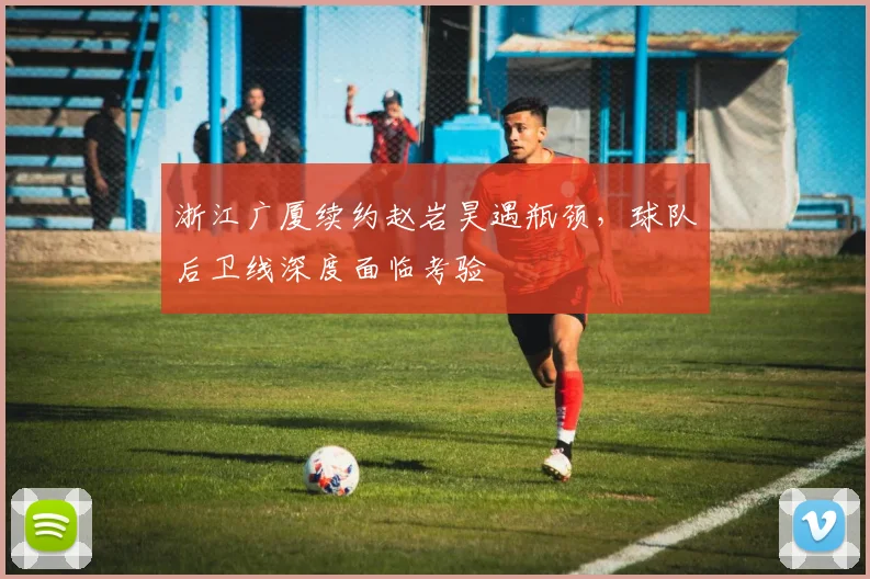浙江广厦续约赵岩昊遇瓶颈，球队后卫线深度面临考验