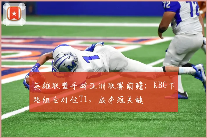英雄联盟手游亚洲联赛前瞻：KBG下路组合对位T1，成夺冠关键